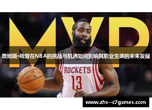 詹姆斯·哈登在NBA的挑战与机遇如何影响其职业生涯的未来发展 詹姆斯·哈登在NBA的挑战与机遇如何影响其职业生涯的未来发展