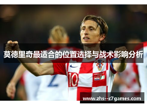 莫德里奇最适合的位置选择与战术影响分析 莫德里奇最适合的位置选择与战术影响分析