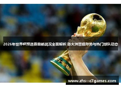 2026年世界杯预选赛最新战况全面解析 各大洲晋级形势与热门球队动态 2026年世界杯预选赛最新战况全面解析 各大洲晋级形势与热门球队动态