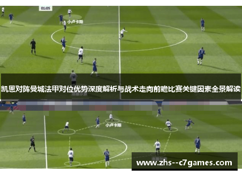 凯恩对阵曼城法甲对位优势深度解析与战术走向前瞻比赛关键因素全景解读