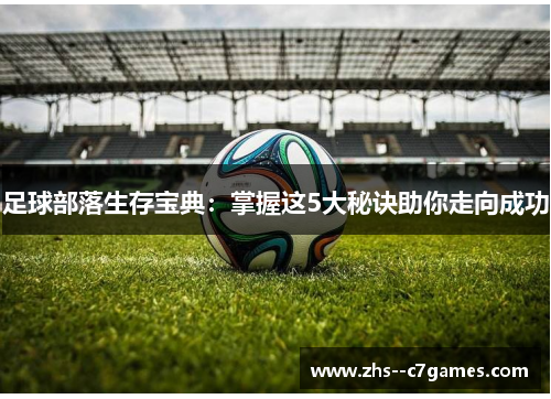 足球部落生存宝典：掌握这5大秘诀助你走向成功